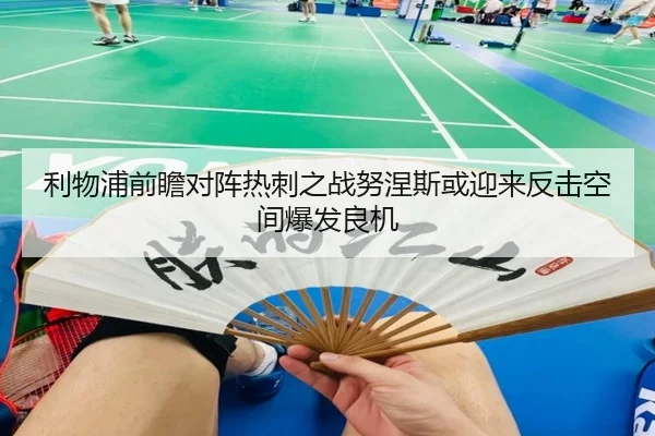 利物浦前瞻对阵热刺之战努涅斯或迎来反击空间爆发良机