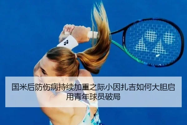 国米后防伤病持续加重之际小因扎吉如何大胆启用青年球员破局
